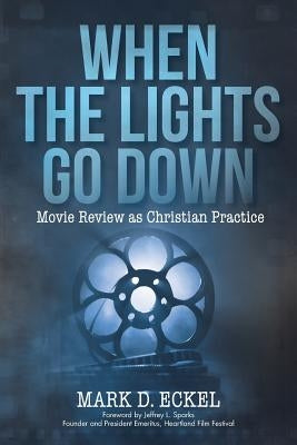 When the Lights Go Down: Movie Review as Christian Practice by Eckel, Mark D.