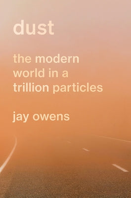 Dust: The Modern World in a Trillion Particles by Owens, Jay