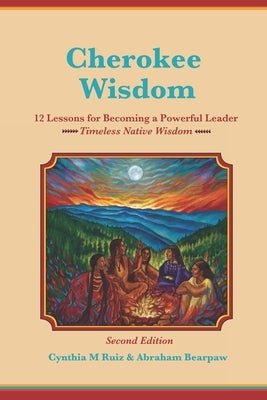 Cherokee Wisdom 12 Lessons for becoming a Powerful Leader 2nd Edition: Cynthia M. Ruiz & Abraham Bearpaw by Bearpaw, Abraham