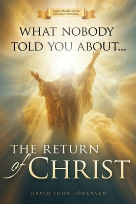 What nobody told You About The Return Of Christ by Sorensen, David John