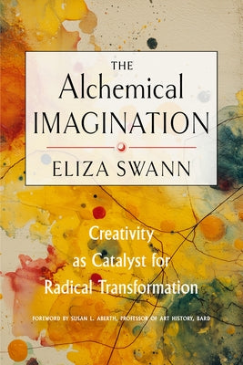 The Alchemical Imagination: Creativity as Catalyst for Radical Transformation by Swann, Eliza
