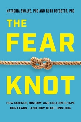 Fear Knot: How Science, History, and Culture Shape Our Fears - And How to Get Unstuck by Swalve, Natashia