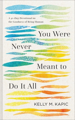 You Were Never Meant to Do It All: A 40-Day Devotional on the Goodness of Being Human by Kapic, Kelly M.