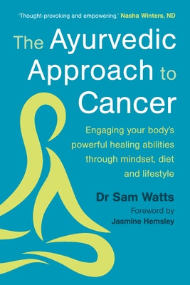 The Ayurvedic Approach to Cancer: Engaging Your Body's Powerful Healing Abilities Through Mindset, Diet and Lifestyle by Watts, Sam
