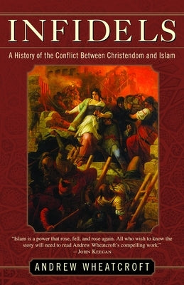 Infidels: A History of the Conflict Between Christendom and Islam by Wheatcroft, Andrew