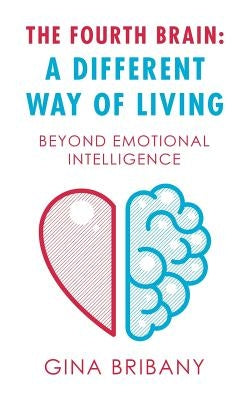 The Fourth Brain: a Different Way of Living: Beyond Emotional Intelligence by Bribany, Gina