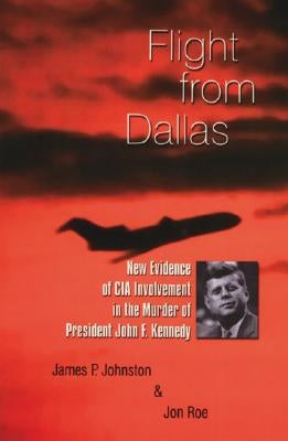 Flight from Dallas: New Evidence of CIA Involvement in the Murder of President John F. Kennedy by Johnston, James P.