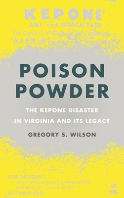 Poison Powder: The Kepone Disaster in Virginia and Its Legacy by Wilson, Gregory S.
