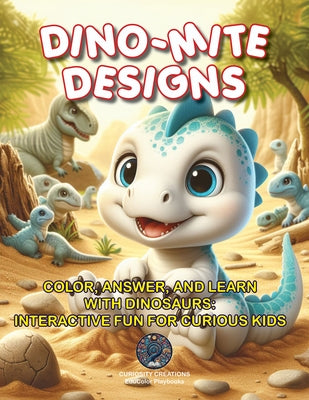 Dino-Mite Designs: Color, Answer, and Learn with Dinosaurs: Interactive Fun for Curious Kids by Teniola, Titilayo