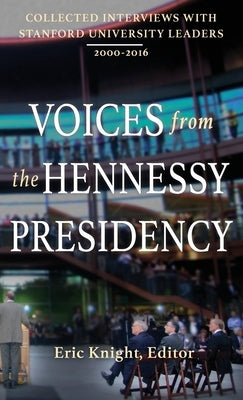 Voices from the Hennessy Presidency: Collected Interviews with Stanford University Leaders, 2000-2016 by Knight, Eric