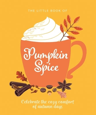 The Little Book of Pumpkin Spice: Celebrate the Cozy Comfort of Autumn Days by Oh