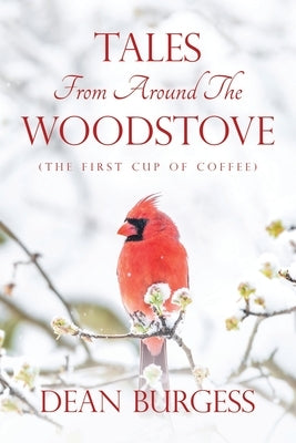 Tales from Around the Woodstove: (The First Cup of Coffee) by Burgess, Dean