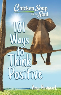 Chicken Soup for the Soul: 101 Ways to Think Positive by Newmark, Amy