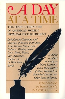 A Day at a Time: The Diary Literature of American Women Writers from 1764 to the Present by Culley, Margo