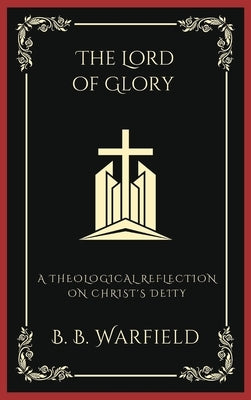 The Lord of Glory: A Theological Reflection on Christ's Deity (Grapevine Press) by Warfield, B. B.