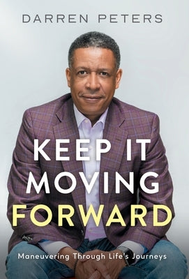 Keep it Moving Forward: Maneuvering Through Life's Journeys by Peters, Darren