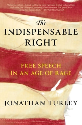 The Indispensable Right: Free Speech in an Age of Rage by Turley, Jonathan