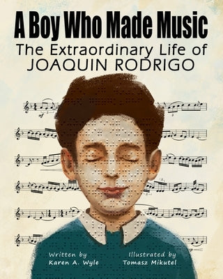 A Boy Who Made Music: The Extraordinary Life of Joaquin Rodrigo by Wyle, Karen A.