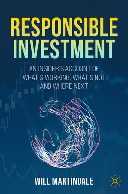 Responsible Investment: An Insider's Account of What's Working, What's Not and Where Next by Martindale, Will