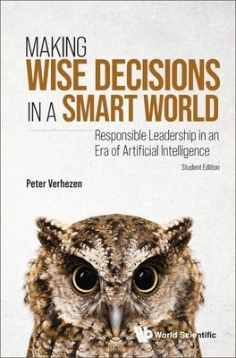 Making Wise Decisions in a Smart World: Responsible Leadership in an Era of Artificial Intelligence (Student Edition) by Verhezen, Peter