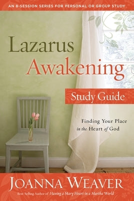 Lazarus Awakening Study Guide: Finding Your Place in the Heart of God by Weaver, Joanna