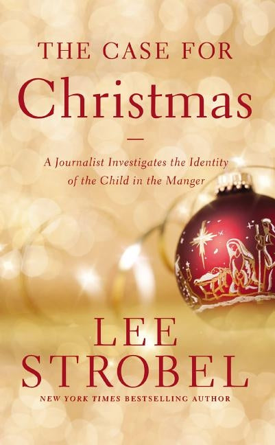 The Case for Christmas: A Journalist Investigates the Identity of the Child in the Manger by Strobel, Lee