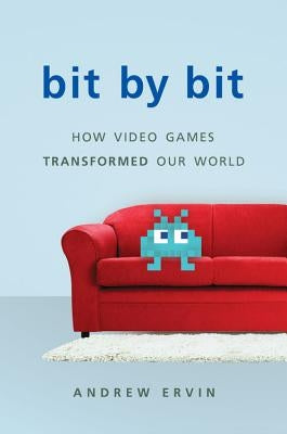 Bit by Bit: How Video Games Transformed Our World (Revised) by Ervin, Andrew