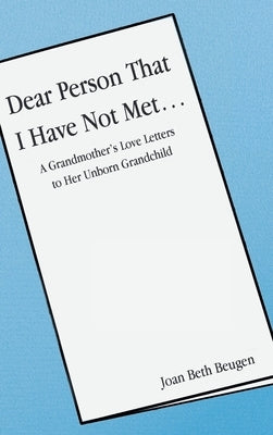Dear Person That I Have Not Met...: A Grandmother's Love Letters to Her Unborn Grandchild by Beugen, Joan Beth