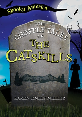 The Ghostly Tales of the Catskills by Miller, Karen Emily