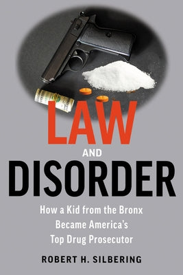 Law & Disorder: How a Kid from the Bronx Became America's Top Drug Prosecutor by Silbering, Robert