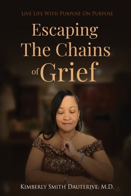 Escaping the Chains of Grief: Live Life with Purpose On Purpose by Dauterive, Kimberly Smith