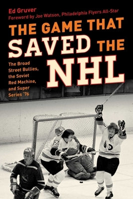 The Game That Saved the NHL: The Broad Street Bullies, the Soviet Red Machine, and Super Series '76 by Gruver, Ed