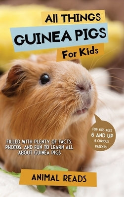 All Things Guinea Pigs For Kids: Filled With Plenty of Facts, Photos, and Fun to Learn all About Guinea Pigs by Reads, Animal