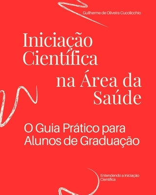 Inicia??o Cient?fica na ?rea da Sa?de: O Guia Pr?tico para Alunos de Gradua??o by Cucolicchio, Guilherme de Oliveira