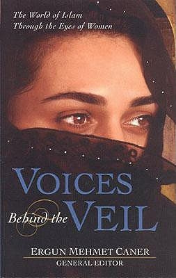 Voices Behind the Veil: The World of Islam Through the Eyes of Women by Caner, Ergun Mehmet