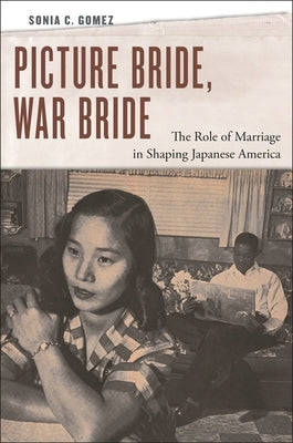 Picture Bride, War Bride: The Role of Marriage in Shaping Japanese America by Gomez, Sonia C.