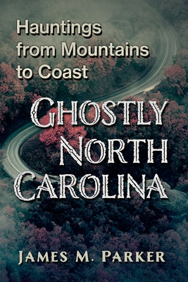 Ghostly North Carolina: Hauntings from Mountains to Coast by Parker, James M.