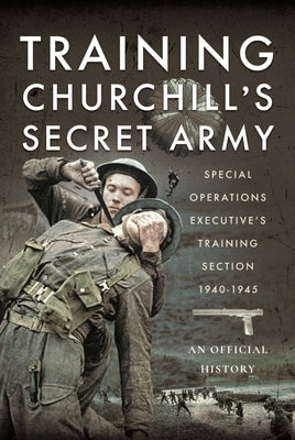 Training Churchill's Secret Army: Special Operations Executive's Training Section, 1940-1945 by An Official History