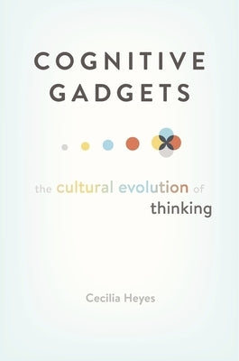 Cognitive Gadgets: The Cultural Evolution of Thinking by Heyes, Cecilia