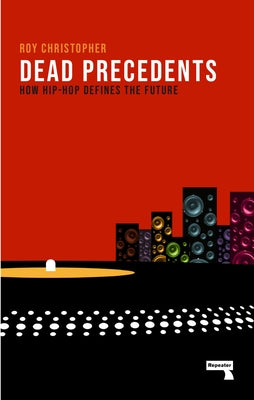 Dead Precedents: How Hip-Hop Defines the Future by Christopher, Roy