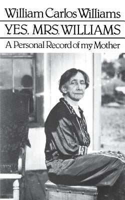 Yes, Mrs. Williams: Poet's Portrait of His Mother by Williams, William Carlos