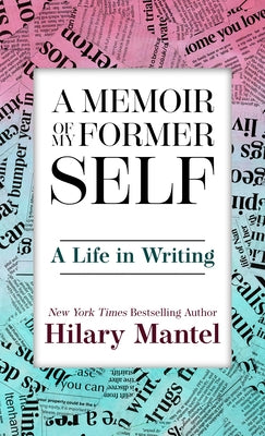 A Memoir of My Former Self: A Life in Writing by Mantel, Hilary