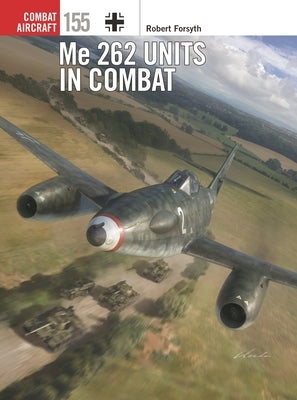 Me 262 Units in Combat by Forsyth, Robert