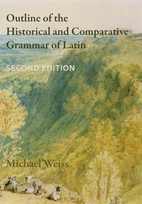Outline of the Historical and Comparative Grammar of Latin (Second Edition) by Weiss, Michael