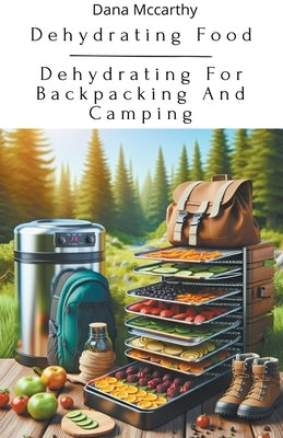 Dehydrating Food - Dehydrating For Backpacking And Camping by McCarthy, Dana