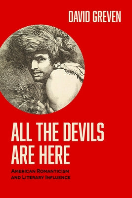 All the Devils Are Here: American Romanticism and Literary Influence by Greven, David
