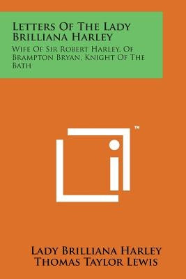 Letters of the Lady Brilliana Harley: Wife of Sir Robert Harley, of Brampton Bryan, Knight of the Bath by Harley, Lady Brilliana