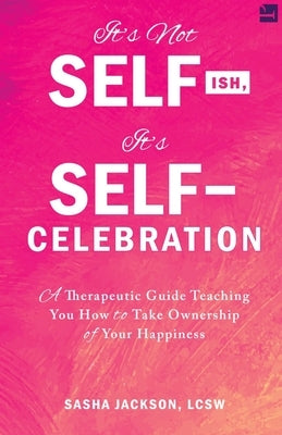 It's Not Selfish, It's Self-Celebration: A Therapeutic Guide Teaching You How to Take Ownership of Your Happiness by Jackson, Sasha J.