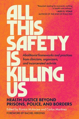 All This Safety Is Killing Us: Health Justice Beyond Prisons, Police, and Borders--Abolitionist Frameworks and Practices from Clinicians, Organizers, by Mukerjee, Ronica