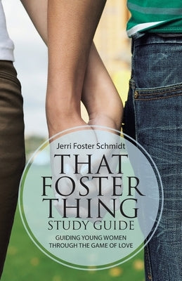 That Foster Thing Study Guide: Guiding Young Women Through the Game of Love by Schmidt, Jerri Foster
